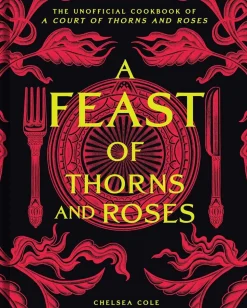 A Feast of Thorns and Roses: The Unofficial Cookbook of A Court of Thorns and Roses