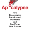 Apocalypse: How Catastrophe Transformed Our World and Can Forge New Futures