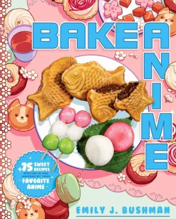 Bake Anime: 75 Sweet Recipes Spotted In-and Inspired by-Your Favorite Anime (A Cookbook)