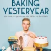 Baking Yesteryear: The Best Recipes from the 1900s to the 1980s