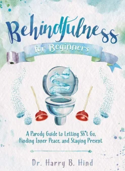 Behindfulness for Beginners: A Parody Guide to Letting Sh*t Go, Finding Inner Peace, and Staying Present (on the Toilet)