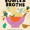 Bowls & Broths: Build a Bowl of Flavour from Scratch, with Dumplings, Noodles, and More