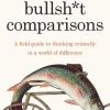 Bullsh*t Comparisons: A field guide to thinking critically in a world of difference