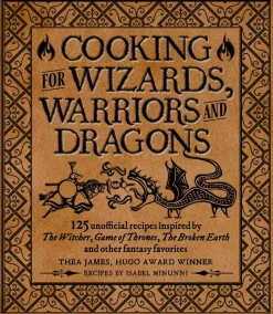 Cooking for Wizards, Warriors and Dragons: 125 unofficial recipes inspired by The Witcher, Game of Thrones, The Wheel of Time, The Broken Earth and other fantasy favorites