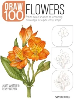 Draw 100: Flowers: From Basic Shapes to Amazing Drawings in Super-Easy Steps