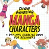 Draw Amazing Manga Characters: A Drawing Exercise Book for Beginners - Learn the Secrets of Japanese Illustrators (Learn 81 Poses; Over 850 illustrations)