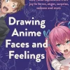 Drawing Anime Faces and Feelings: 800 facial expressions from joy to terror, anger, surprise, sadness and more