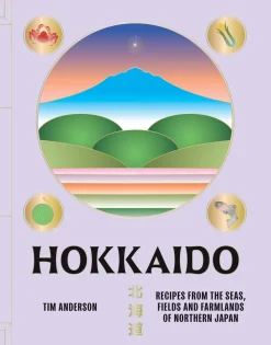 Hokkaido: Recipes from the Seas, Fields and Farmlands of Northern Japan