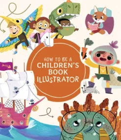 How to Be a Children's Book Illustrator: A Guide to Visual Storytelling