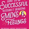 How to Be Successful Without Hurting Men's Feelings: Non-Threatening Leadership Strategies for Women