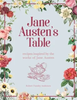 Jane Austen's Table: Recipes Inspired by the Works of Jane Austen: Picnics, Feasts and Afternoon Teas