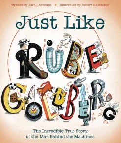 Just Like Rube Goldberg: The Incredible True Story of the Man Behind the Machines