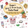 Kawaii: How to Draw Really Cute Food: Draw Adorable Animal Food Art in the Cutest Style Ever!