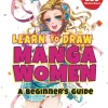 Learn to Draw Manga Women: A Beginner's Guide (With Over 550 Illustrations)
