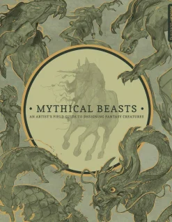 Mythical Beasts: An Artist's Field Guide to Designing Fantasy Creatures: An Artist's Field Guide to Designing Fantasy Creatures