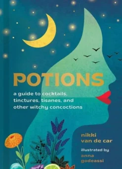 Potions: A Guide to Cocktails, Tinctures, Tisanes, and Other Witchy Concoctions