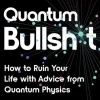Quantum Bullsh*t: How to Ruin Your Life with Advice from Quantum Physics