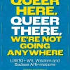 Queer Here. Queer There. We're Not Going Anywhere. (LGBTQ Nation): LGBTQ  Wit, Wisdom and Badass Affirmations