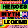 Queer Heroes of Myth and Legend: A celebration of gay gods, sapphic saints, and queerness through the ages