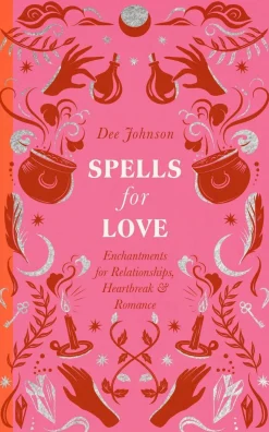 Spells for Love: Enchantments for Relationships, Heartbreak and Romance