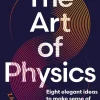 The Art of Physics: How ideas from science can transform your life