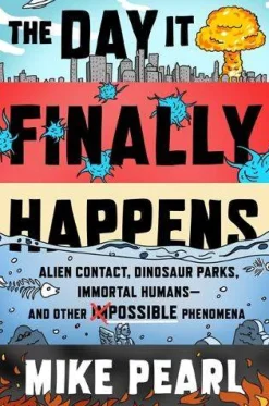 The Day It Finally Happens: Alien Contact, Dinosaur Parks, Immortal Humans - And Other Possible Phenomena