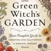 The Green Witch's Garden: Your Complete Guide to Creating and Cultivating a Magical Garden Space