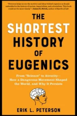 The Shortest History of Eugenics: From "Science" to Atrocity - How a Dangerous Movement Shaped the World, and Why It Persists