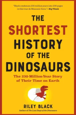 The Shortest History of the Dinosaurs: The 230-Million-Year Story of Their Time on Earth