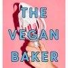 The Vegan Baker: The ultimate guide to plant-based breads, pastries, donuts, cookies, cakes & more