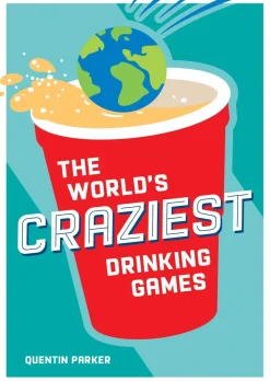 The World's Craziest Drinking Games: A Compendium of the Best Drinking Games from Around the Globe