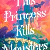 This Princess Kills Monsters: The Misadventures of a Fairy-Tale Stepsister: A Novel