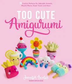 Too Cute Amigurumi: 30 Crochet Patterns for Adorable Animals, Playful Plants, Sweet Treats and More