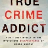 True Crime Addict: How I Lost Myself in the Mysterious Disappearance of Maura Murray