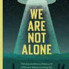 We Are Not Alone: The Extraordinary History of UFOs and Aliens Invading Our Hopes, Fears, and Fantasies