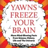 Yawns Freeze Your Brain: Fun and Interesting Facts From Science, History, Life and The Universe