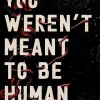 You Weren't Meant to Be Human